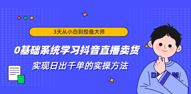 3天从小白到控盘大师，0基础系统学习抖音直播卖货 实现日出千单的实操方法-收集菌资源站