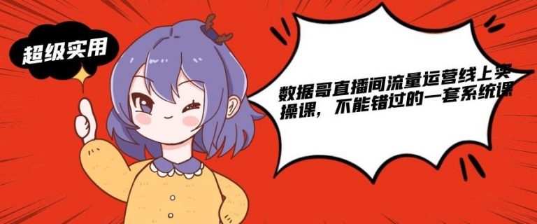 数据哥直播间流量运营线上实操课，不能错过的一套系统课-收集菌资源站