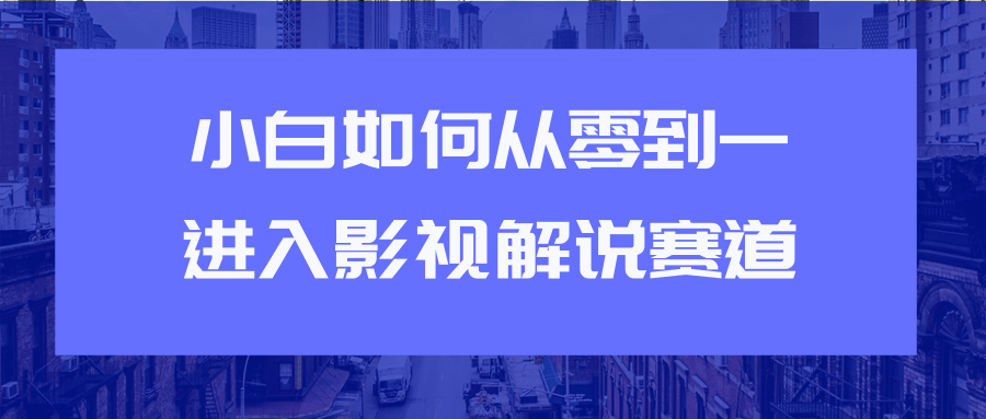教你短视频赚钱玩法之小白如何从0到1快速进入影视解说赛道-收集菌资源站