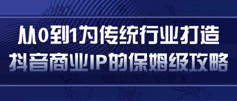 从0到1为传统行业打造抖音商业IP简单高效的保姆级攻略-收集菌资源站
