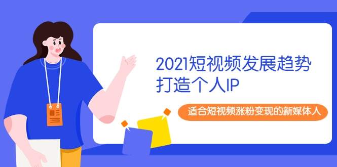 2021短视频发展趋势+打造个人IP，适合短视频涨粉变现的新媒体人-收集菌资源站