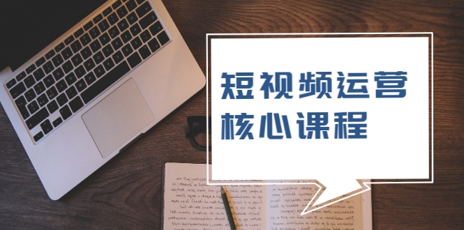 短视频运营核心课程，解决了小白的不懂运营原理的苦恼-收集菌资源站