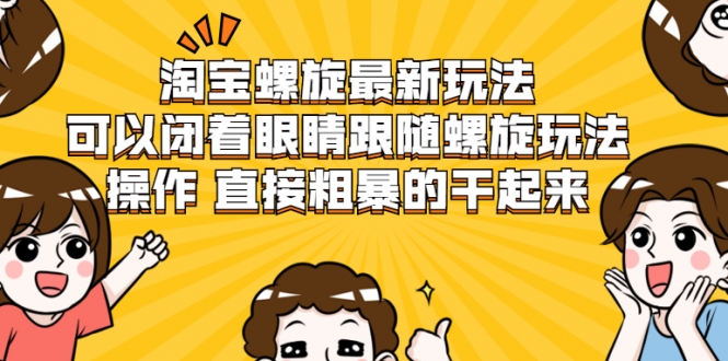 淘宝螺旋最新玩法，可以闭着眼睛跟随螺旋玩法操作 直接粗暴的干起来-收集菌资源站