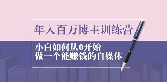 年入百万博主训练营：小白如何从0开始做一个能赚钱的自媒体-收集菌资源站