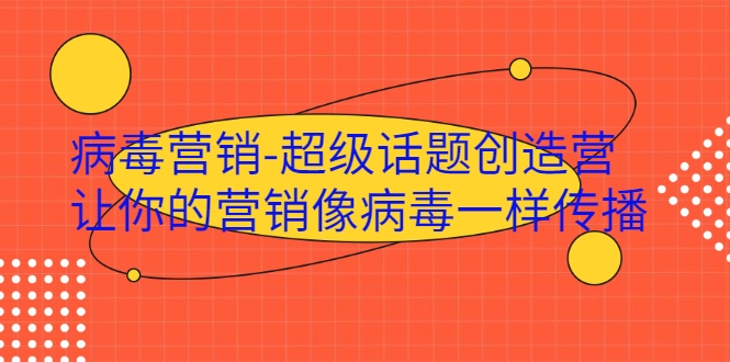 病毒营销-超级话题创造营，让你的营销像病毒一样传播-收集菌资源站