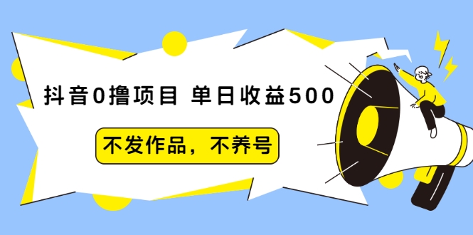抖音0撸项目：单日收益500，不发作品，不养号-收集菌资源站