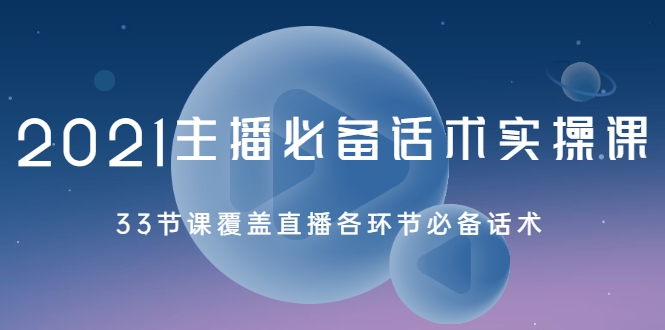 2021主播必备话术实操课，33节课覆盖直播各环节必备话术-收集菌资源站