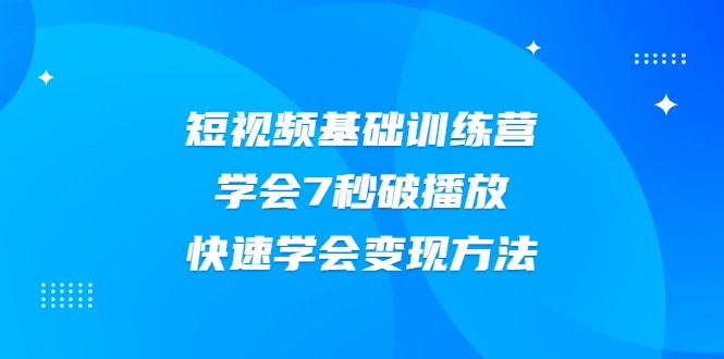 2021短视频基础训练营，学会7秒破播放，快速学会变现方法-收集菌资源站
