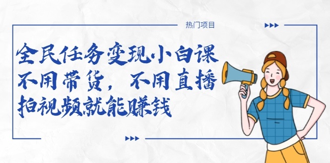 全民任务变现小白课，不用带货，不用直播，拍视频就能赚钱-收集菌资源站