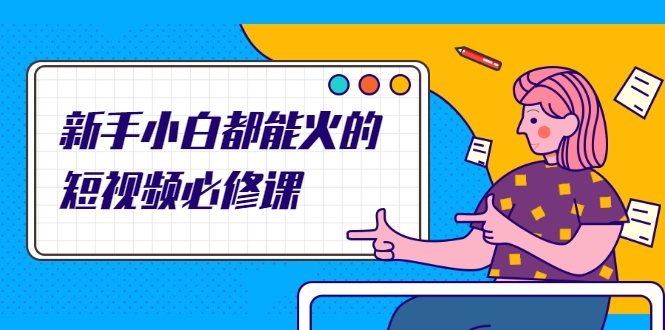 新手小白都能火的短视频必修课，教你三天就能上热门的短视频IP技术-收集菌资源站