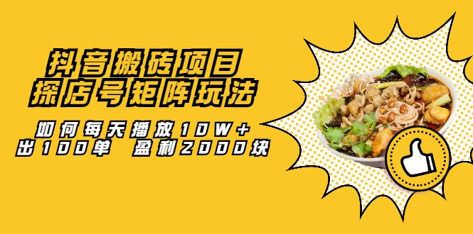 抖音搬砖项目：探店号矩阵玩法，如何每天播放10W+出100单 盈利2000块-收集菌资源站