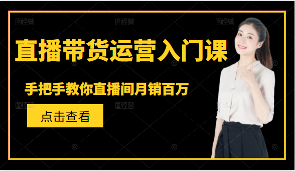 直播带货运营入门课，手把手教你直播间月销百万-收集菌资源站