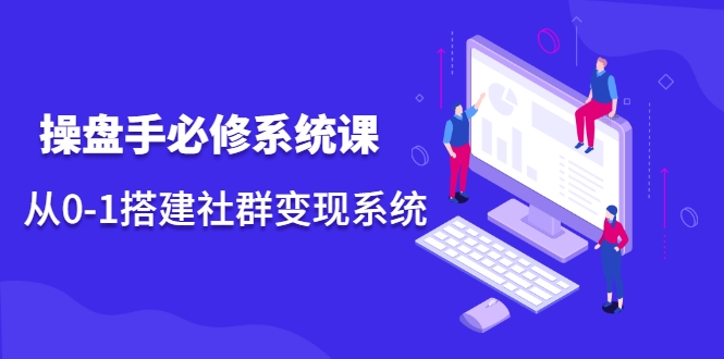 操盘手必修系统课，从0-1搭建社群变现系统-收集菌资源站