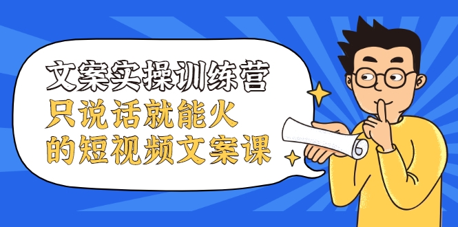 文案实操训练营，只说话就能火的短视频文案课-收集菌资源站