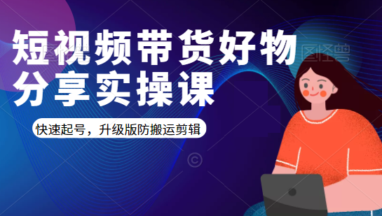短视频带货好物分享实操课：快速起号，升级版防搬运剪辑-收集菌资源站