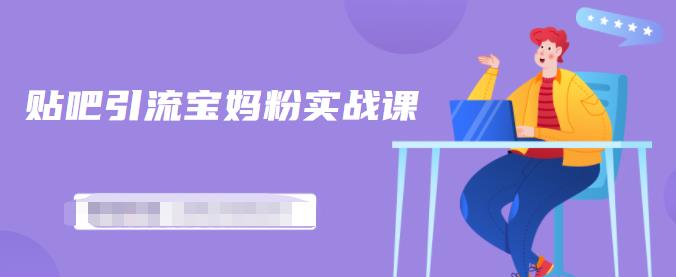 百度贴吧引流宝妈粉实战课，小白也可以日引100+精准粉-收集菌资源站