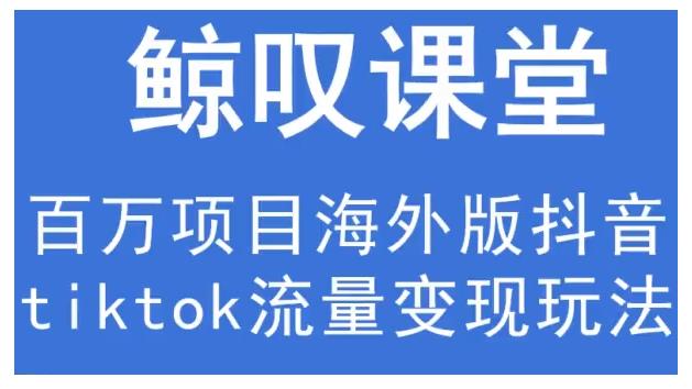 鲸叹号·海外TIKTOK训练营，百万项目海外版抖音tiktok流量变现玩法-收集菌资源站