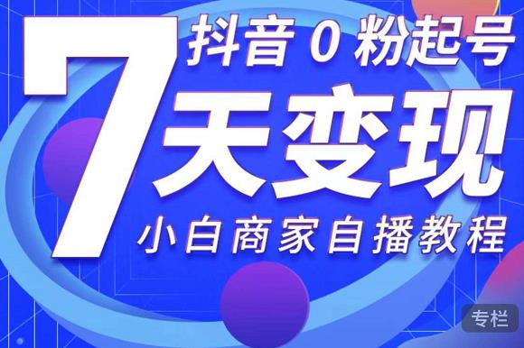 抖音0粉起号7天变现，无需专业的团队，小白商家从0到1自播教程-收集菌资源站