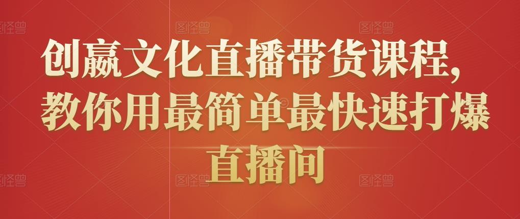 创嬴文化直播带货课程，教你用最简单最快速打爆直播间-收集菌资源站