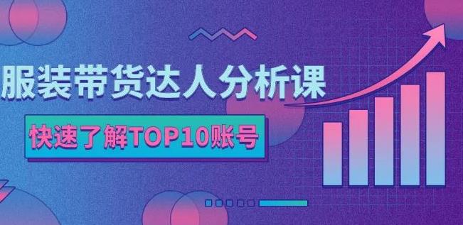服装带货达人分析课：带你快速了解TOP10账号，玩转服装行业-收集菌资源站
