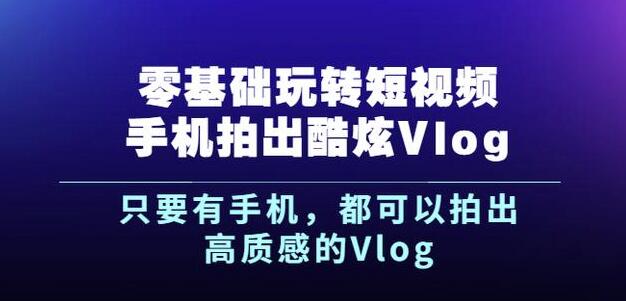 杨精坤零基础玩转短视频手机拍出酷炫Vlog，只要有手机就可以拍出高质感的Vlog-收集菌资源站
