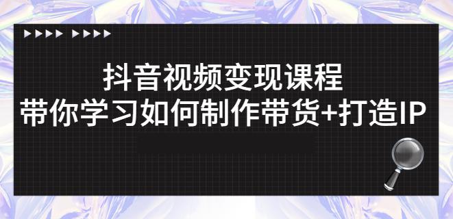 抖音短视频变现课程：带你学习如何制作带货+打造IP【41节】-收集菌资源站