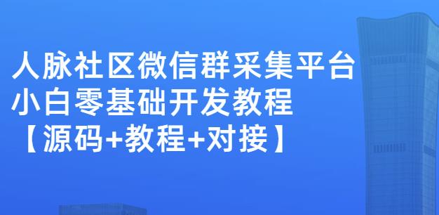 外面卖1000的人脉社区微信群采集平台小白0基础开发教程【源码+教程+对接】-收集菌资源站