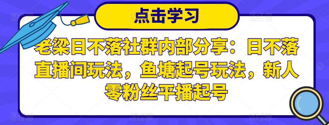 老梁日不落社群内部分享：日不落直播间玩法，鱼塘起号玩法，新人零粉丝平播起号-收集菌资源站