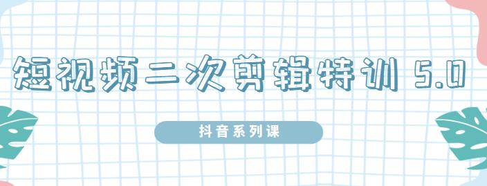 陆明明·短视频二次剪辑特训5.0，1部手机就可以操作，0基础掌握短视频二次剪辑和混剪技-收集菌资源站