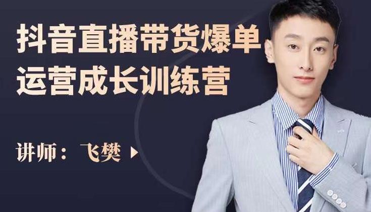 飞樊：抖音直播带货爆单运营成长训练营，手把手教你玩转直播带货-收集菌资源站