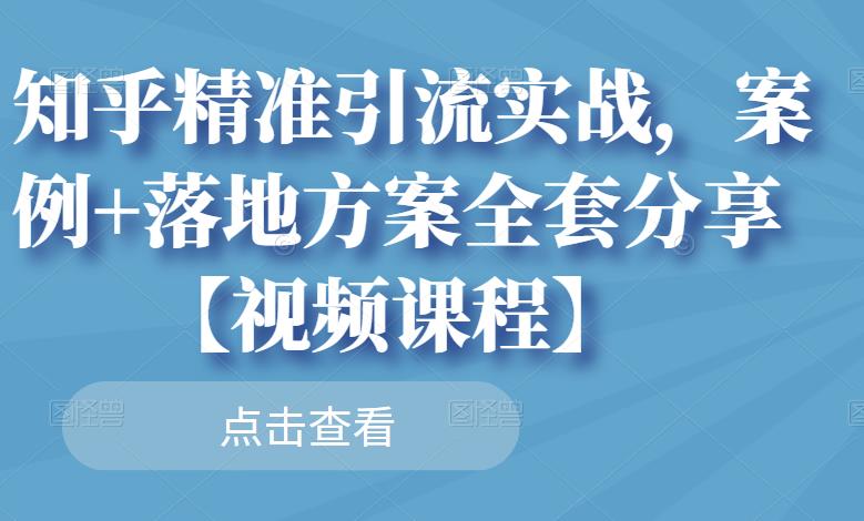 知乎精准引流实战，案例+落地方案全套分享【视频课程】-收集菌资源站