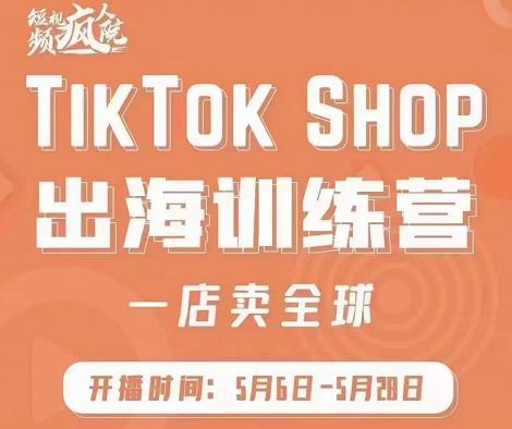 疯人院:TikTok Shop出海训练营（一店卖全球)，出海抢占全球新流量-收集菌资源站
