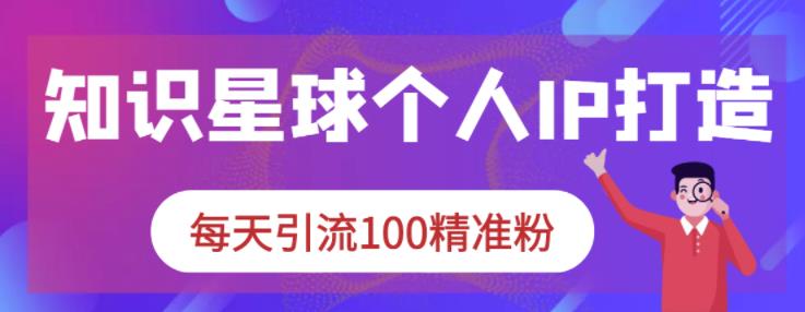 知识星球个人IP打造系列课程，每天引流100精准粉-收集菌资源站