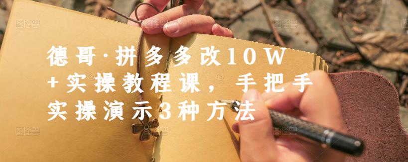 德哥·拼多多改10W+实操教程课，手把手实操演示3种方法-收集菌资源站