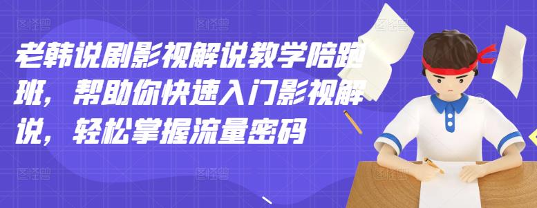 老韩说剧影视解说教学陪跑班，帮助你快速入门影视解说，轻松掌握流量密码-收集菌资源站