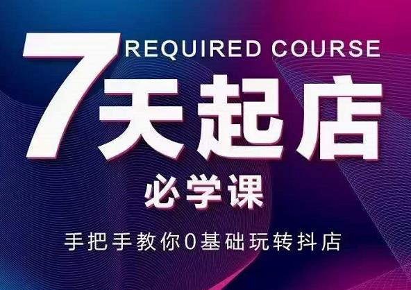 抖音小店7天起店必学课，手把手教你0基础玩转抖店-收集菌资源站