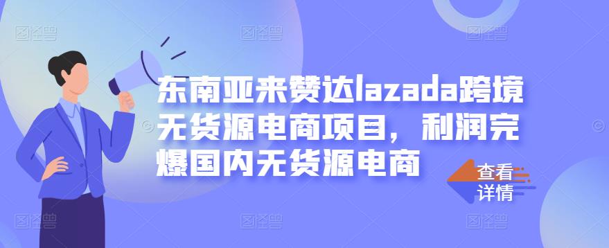 东南亚来赞达lazada跨境无货源电商项目，利润完爆国内无货源电商-收集菌资源站