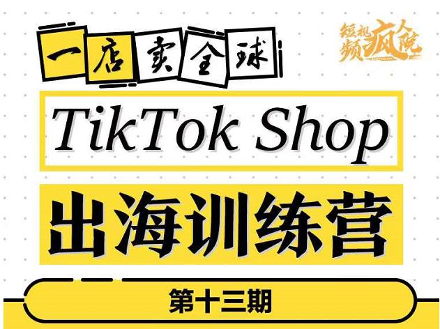 TikTokShop出海训练营（第十三期），打开全球流量新思维，出海抢占全球新流量，一店卖全球-收集菌资源站