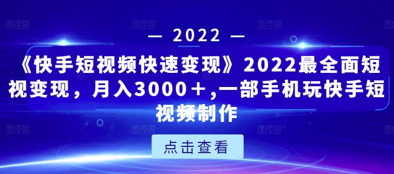 《快手短视频快速变现》2022最全面短视变现，月入3000＋,一部手机玩快手短视频制作-收集菌资源站