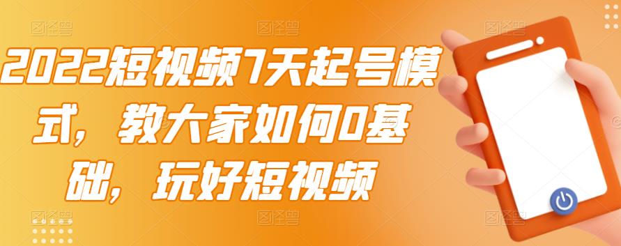 2022短视频7天起号模式，教大家如何0基础，玩好短视频-收集菌资源站