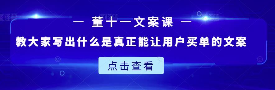 董十一文案课：教大家写出什么是真正能让用户买单的文案-收集菌资源站