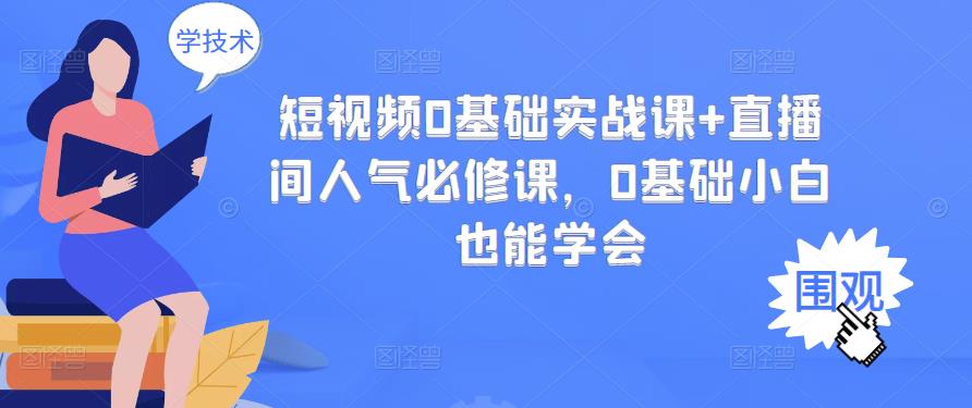 短视频0基础实战课+直播间人气必修课，0基础小白也能学会-收集菌资源站