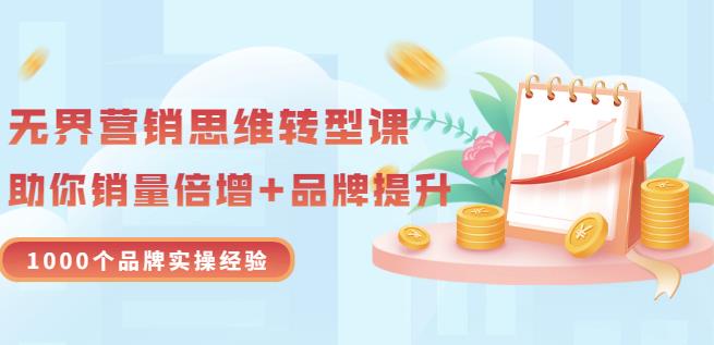 无界营销思维转型课：1000个品牌实操经验，助你销量倍增（20节视频）-收集菌资源站