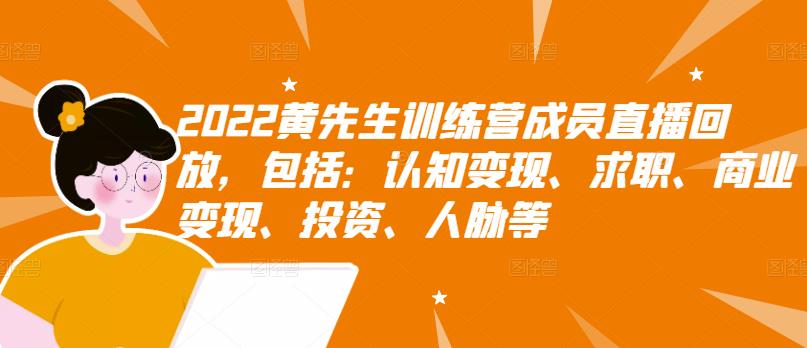 2022黄先生训练营成员直播回放，包括：认知变现、求职、商业变现、投资、人脉等-收集菌资源站