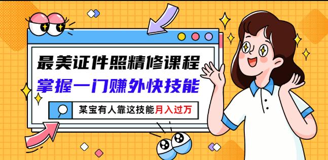 最美证件照精修课程：掌握一门赚外快技能，某宝有人靠这技能月入过万-收集菌资源站