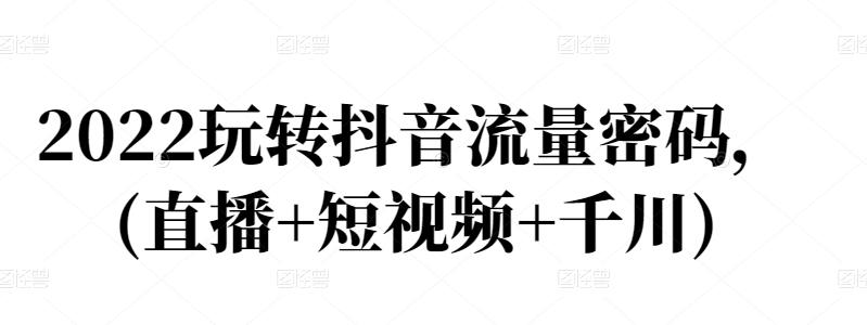 2022玩转抖音流量密码，(直播+短视频+千川)-收集菌资源站