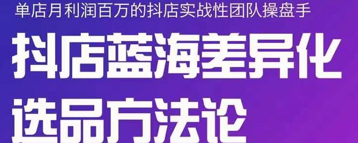 小卒抖店终极蓝海差异化选品方法论，全面介绍抖店无货源选品的所有方法-收集菌资源站
