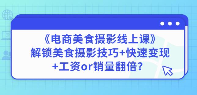 陈飞燕《电商美食摄影线上课》解锁美食摄影技巧+快速变现+工资or销量翻倍-收集菌资源站