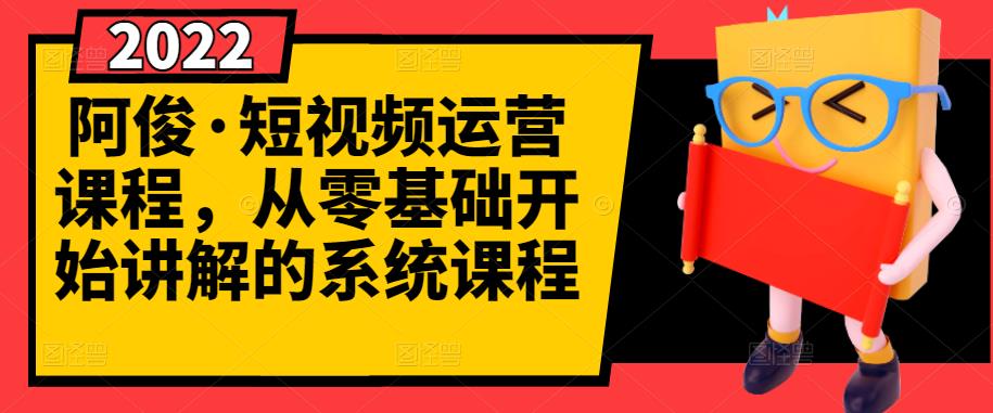 阿俊·短视频运营课程，从零基础开始讲解的系统课程-收集菌资源站