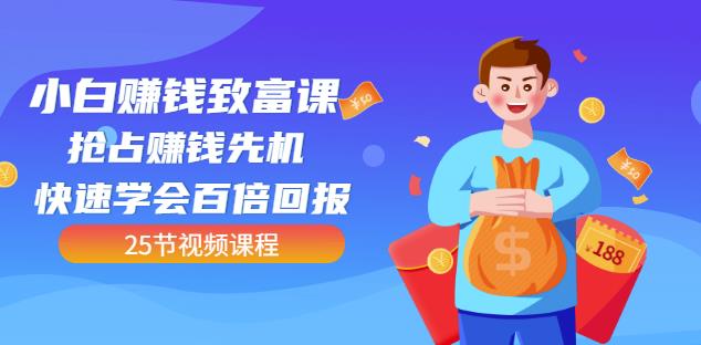 【全网最火】小白赚钱致富课：抢占赚钱先机快速学会百倍回报（25节视频）-收集菌资源站